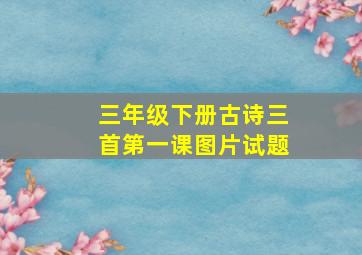 三年级下册古诗三首第一课图片试题