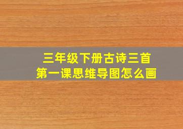 三年级下册古诗三首第一课思维导图怎么画