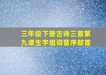 三年级下册古诗三首第九课生字组词音序部首