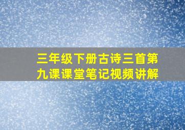 三年级下册古诗三首第九课课堂笔记视频讲解