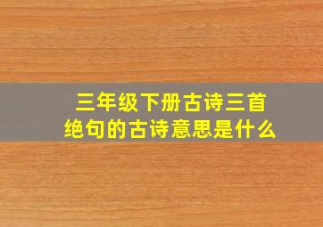 三年级下册古诗三首绝句的古诗意思是什么