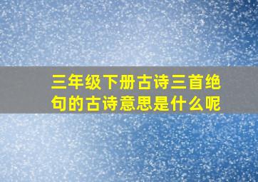 三年级下册古诗三首绝句的古诗意思是什么呢