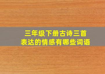 三年级下册古诗三首表达的情感有哪些词语