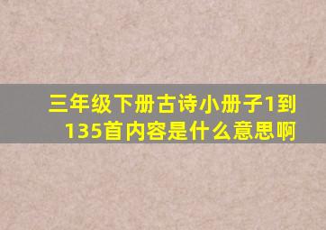 三年级下册古诗小册子1到135首内容是什么意思啊