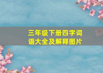 三年级下册四字词语大全及解释图片