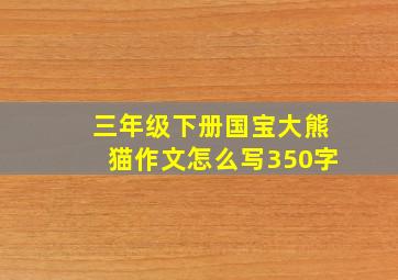 三年级下册国宝大熊猫作文怎么写350字