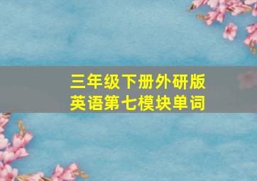 三年级下册外研版英语第七模块单词