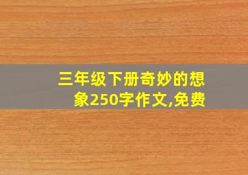 三年级下册奇妙的想象250字作文,免费