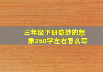 三年级下册奇妙的想象250字左右怎么写