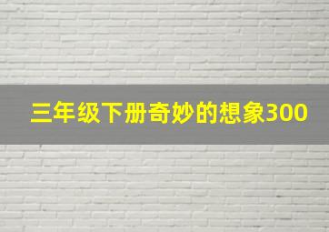 三年级下册奇妙的想象300