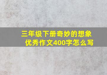 三年级下册奇妙的想象优秀作文400字怎么写