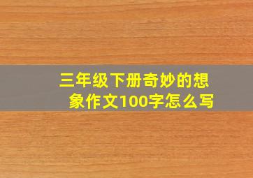 三年级下册奇妙的想象作文100字怎么写