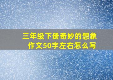 三年级下册奇妙的想象作文50字左右怎么写