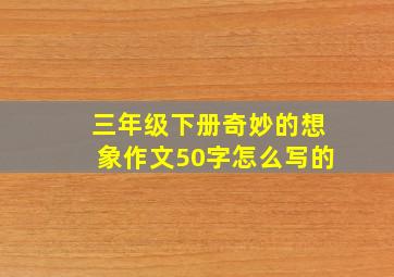 三年级下册奇妙的想象作文50字怎么写的