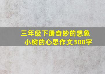 三年级下册奇妙的想象小树的心思作文300字