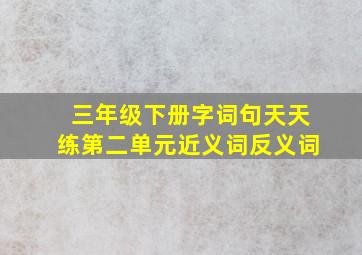 三年级下册字词句天天练第二单元近义词反义词