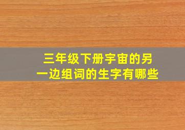 三年级下册宇宙的另一边组词的生字有哪些