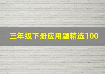 三年级下册应用题精选100