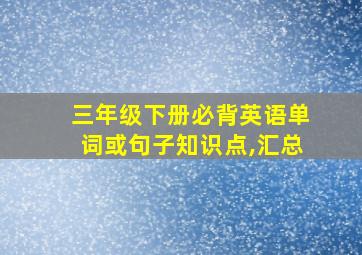 三年级下册必背英语单词或句子知识点,汇总