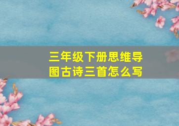 三年级下册思维导图古诗三首怎么写