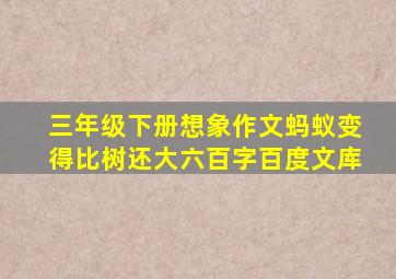 三年级下册想象作文蚂蚁变得比树还大六百字百度文库