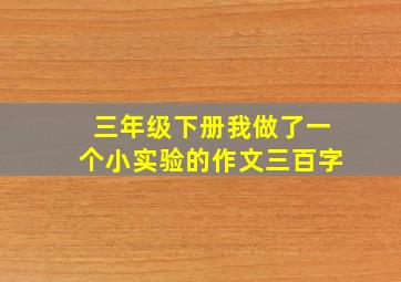 三年级下册我做了一个小实验的作文三百字