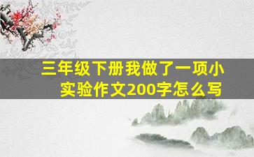 三年级下册我做了一项小实验作文200字怎么写