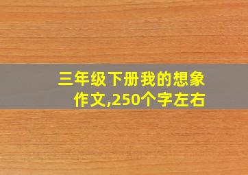 三年级下册我的想象作文,250个字左右