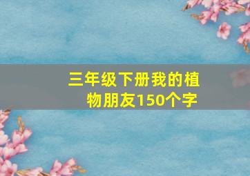 三年级下册我的植物朋友150个字