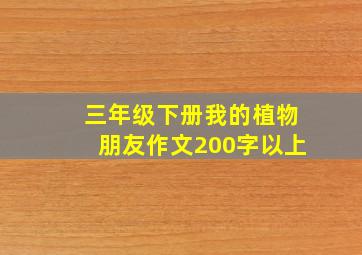 三年级下册我的植物朋友作文200字以上