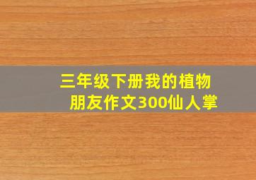 三年级下册我的植物朋友作文300仙人掌