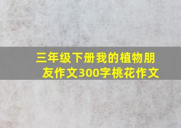 三年级下册我的植物朋友作文300字桃花作文