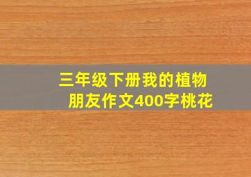 三年级下册我的植物朋友作文400字桃花