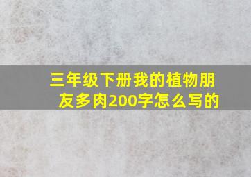 三年级下册我的植物朋友多肉200字怎么写的