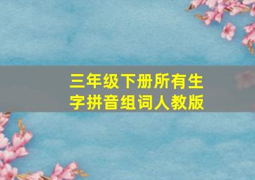 三年级下册所有生字拼音组词人教版