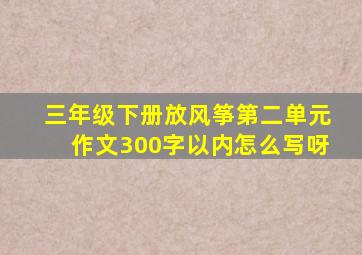 三年级下册放风筝第二单元作文300字以内怎么写呀