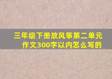 三年级下册放风筝第二单元作文300字以内怎么写的