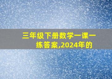 三年级下册数学一课一练答案,2024年的