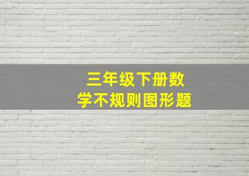 三年级下册数学不规则图形题