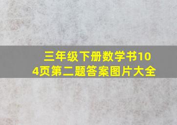 三年级下册数学书104页第二题答案图片大全