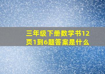 三年级下册数学书12页1到6题答案是什么