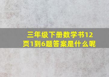 三年级下册数学书12页1到6题答案是什么呢