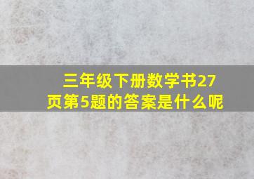 三年级下册数学书27页第5题的答案是什么呢