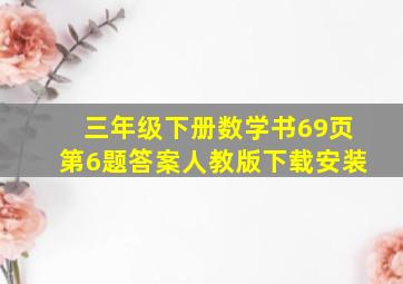 三年级下册数学书69页第6题答案人教版下载安装