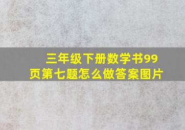 三年级下册数学书99页第七题怎么做答案图片