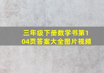 三年级下册数学书第104页答案大全图片视频