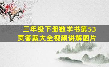 三年级下册数学书第53页答案大全视频讲解图片