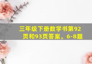 三年级下册数学书第92页和93页答案。6-8题