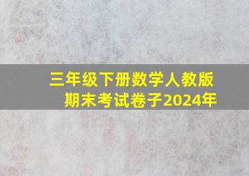 三年级下册数学人教版期末考试卷子2024年