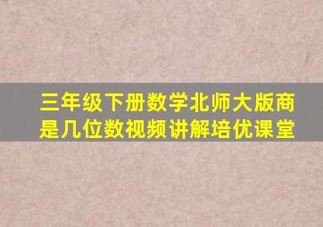 三年级下册数学北师大版商是几位数视频讲解培优课堂